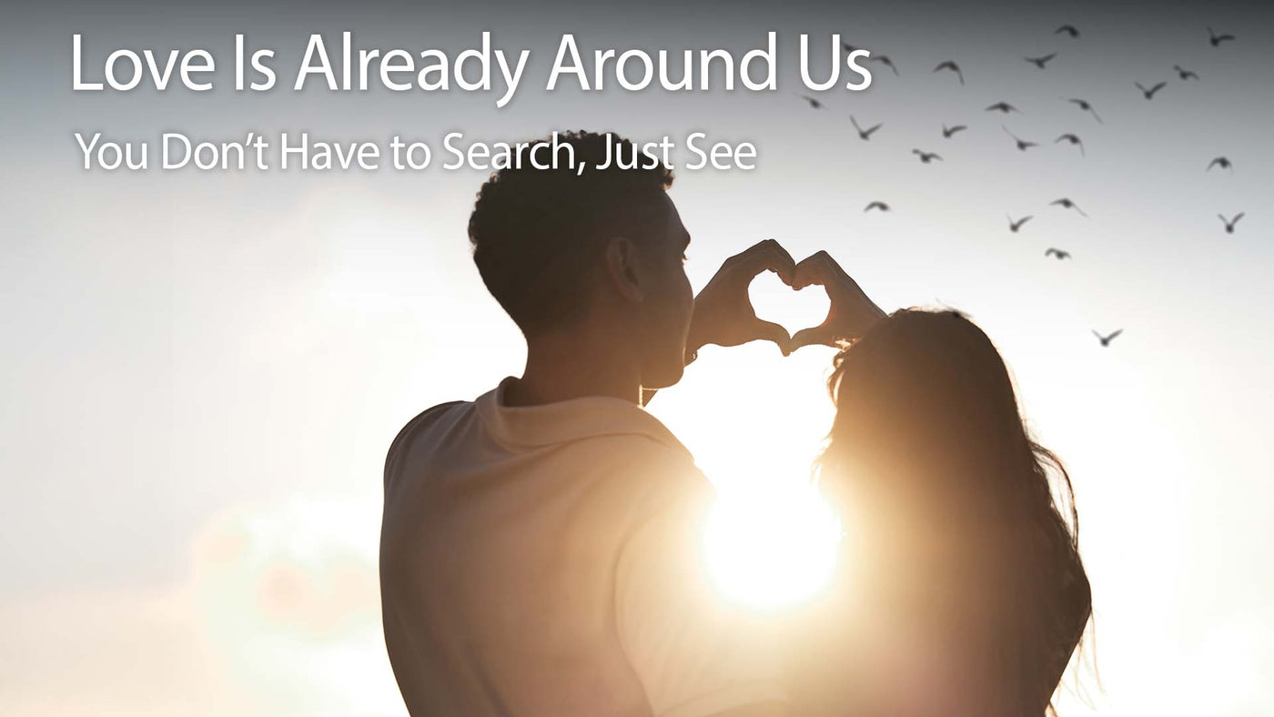 Love Is Already Around Us: You Don’t Have to Search , Just See